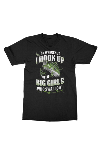 On Weekends I Hook Up With Big Girls Who Swallow Fishing T-Shirt